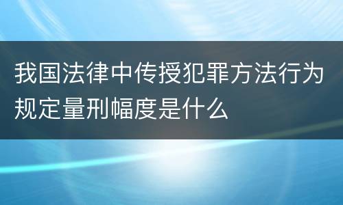 我国法律中传授犯罪方法行为规定量刑幅度是什么