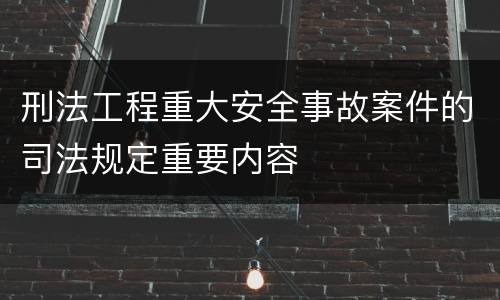 刑法工程重大安全事故案件的司法规定重要内容