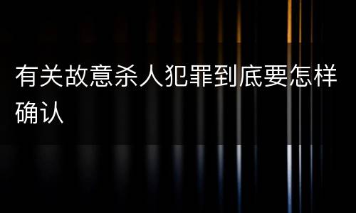 有关故意杀人犯罪到底要怎样确认