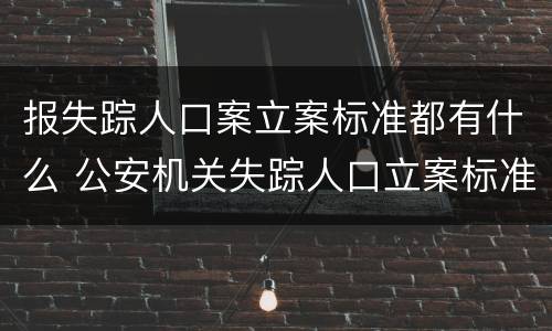 报失踪人口案立案标准都有什么 公安机关失踪人口立案标准
