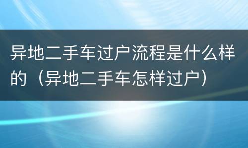 异地二手车过户流程是什么样的（异地二手车怎样过户）