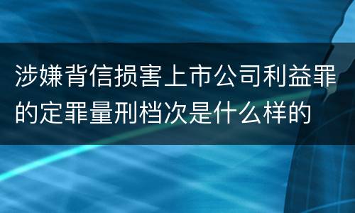 涉嫌背信损害上市公司利益罪的定罪量刑档次是什么样的