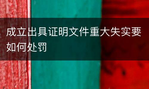 成立出具证明文件重大失实要如何处罚