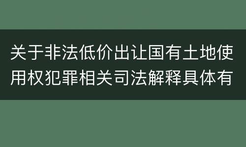 关于非法低价出让国有土地使用权犯罪相关司法解释具体有哪些重要规定
