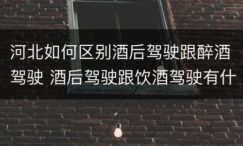 河北如何区别酒后驾驶跟醉酒驾驶 酒后驾驶跟饮酒驾驶有什么区别