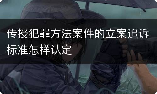 传授犯罪方法案件的立案追诉标准怎样认定