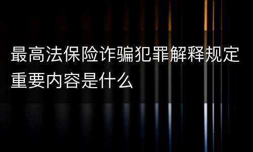 最高法保险诈骗犯罪解释规定重要内容是什么