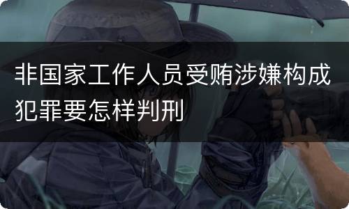 非国家工作人员受贿涉嫌构成犯罪要怎样判刑