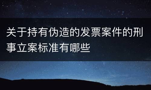 关于持有伪造的发票案件的刑事立案标准有哪些