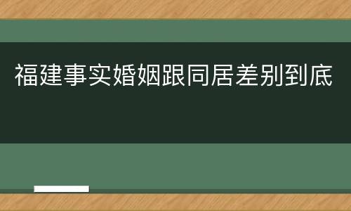 福建事实婚姻跟同居差别到底