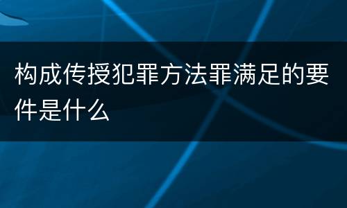 构成传授犯罪方法罪满足的要件是什么