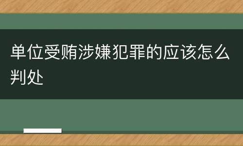 单位受贿涉嫌犯罪的应该怎么判处