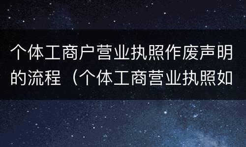 个体工商户营业执照作废声明的流程（个体工商营业执照如何作废）
