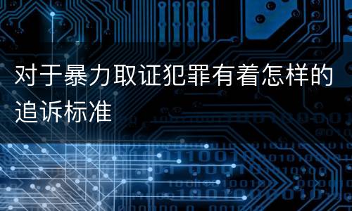 对于暴力取证犯罪有着怎样的追诉标准
