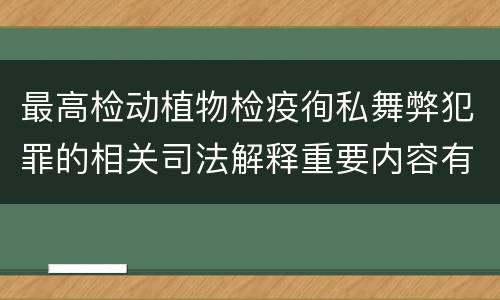 最高检动植物检疫徇私舞弊犯罪的相关司法解释重要内容有哪些