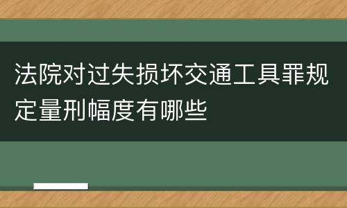 法院对过失损坏交通工具罪规定量刑幅度有哪些