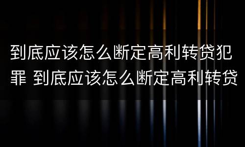 到底应该怎么断定高利转贷犯罪 到底应该怎么断定高利转贷犯罪