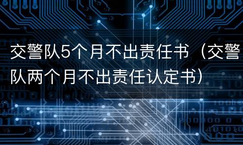 交警队5个月不出责任书（交警队两个月不出责任认定书）