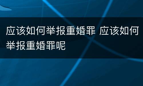 应该如何举报重婚罪 应该如何举报重婚罪呢