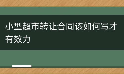 小型超市转让合同该如何写才有效力