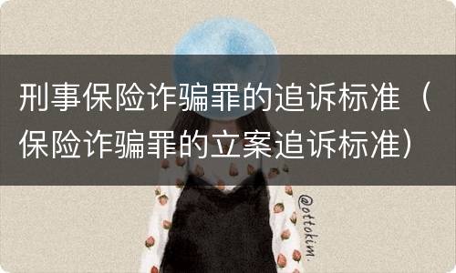 刑事保险诈骗罪的追诉标准（保险诈骗罪的立案追诉标准）