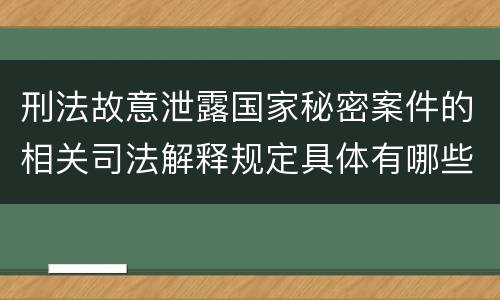 刑法故意泄露国家秘密案件的相关司法解释规定具体有哪些
