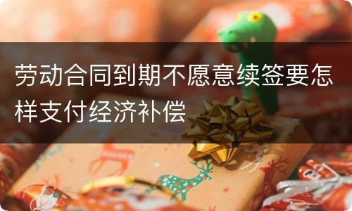 劳动合同到期不愿意续签要怎样支付经济补偿