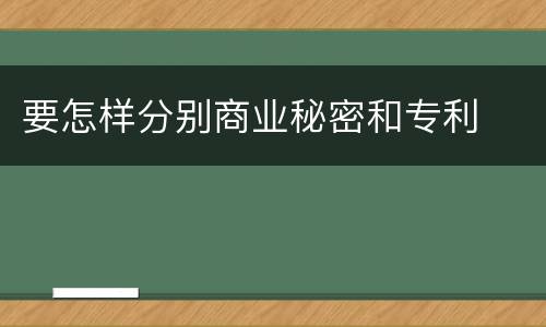要怎样分别商业秘密和专利