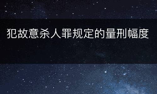 犯故意杀人罪规定的量刑幅度