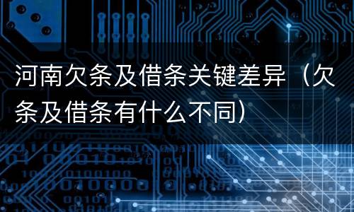 河南欠条及借条关键差异（欠条及借条有什么不同）