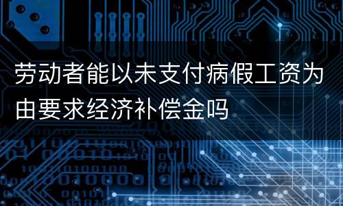 劳动者能以未支付病假工资为由要求经济补偿金吗