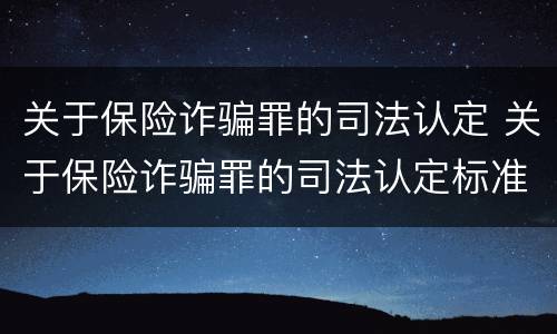 关于保险诈骗罪的司法认定 关于保险诈骗罪的司法认定标准