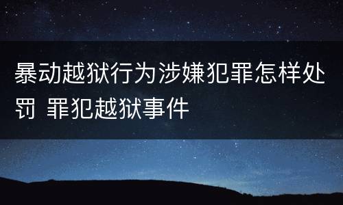 暴动越狱行为涉嫌犯罪怎样处罚 罪犯越狱事件