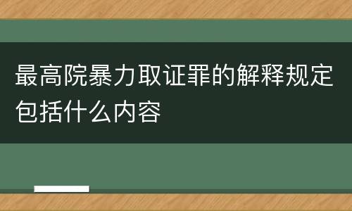 最高院暴力取证罪的解释规定包括什么内容
