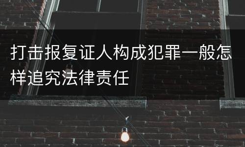 打击报复证人构成犯罪一般怎样追究法律责任