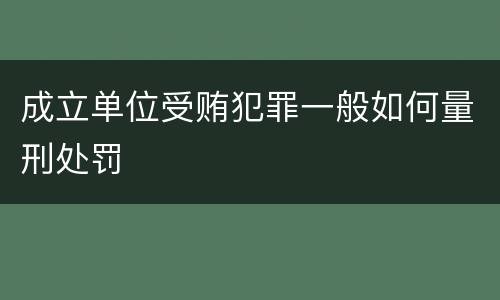 成立单位受贿犯罪一般如何量刑处罚