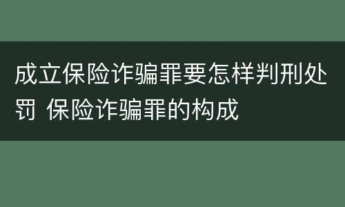 成立保险诈骗罪要怎样判刑处罚 保险诈骗罪的构成