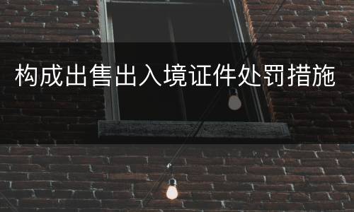 构成出售出入境证件处罚措施