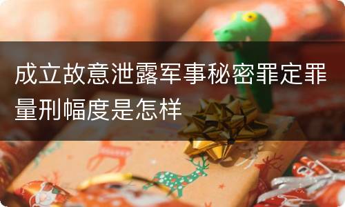 成立故意泄露军事秘密罪定罪量刑幅度是怎样