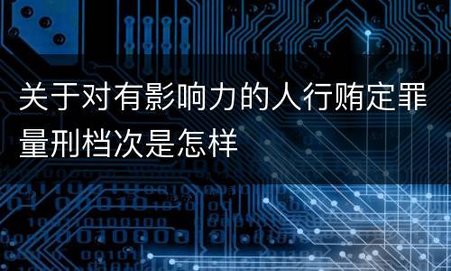 关于对有影响力的人行贿定罪量刑档次是怎样