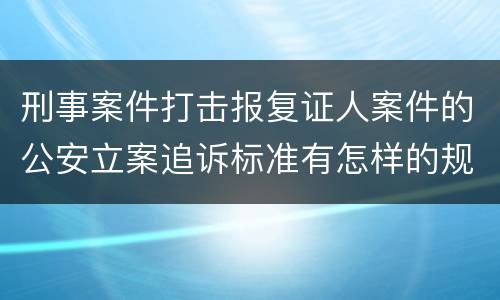 刑事案件打击报复证人案件的公安立案追诉标准有怎样的规定