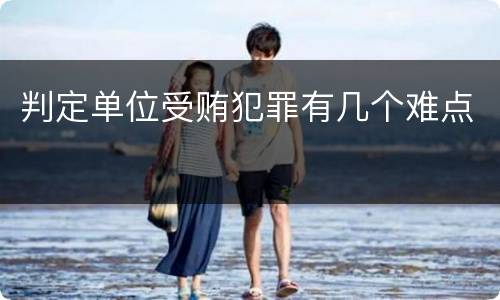 判定单位受贿犯罪有几个难点