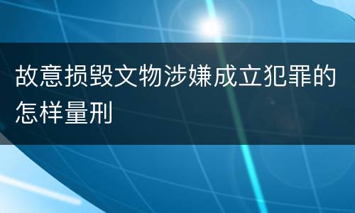 故意损毁文物涉嫌成立犯罪的怎样量刑