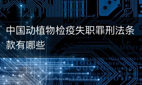 中国动植物检疫失职罪刑法条款有哪些