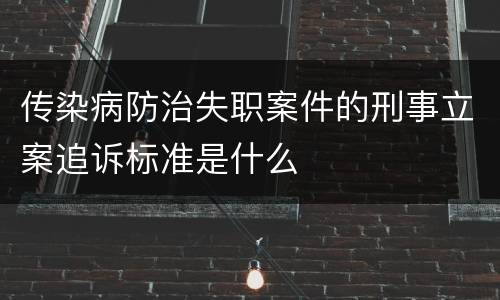 传染病防治失职案件的刑事立案追诉标准是什么