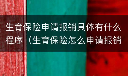 生育保险申请报销具体有什么程序（生育保险怎么申请报销）
