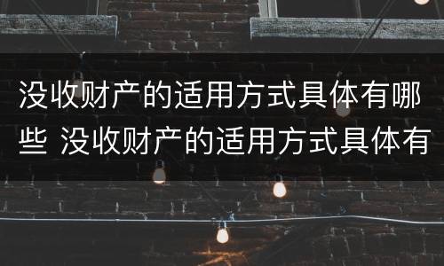 没收财产的适用方式具体有哪些 没收财产的适用方式具体有哪些种类