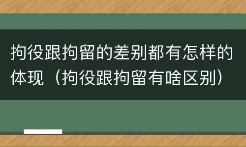 拘役跟拘留的差别都有怎样的体现（拘役跟拘留有啥区别）