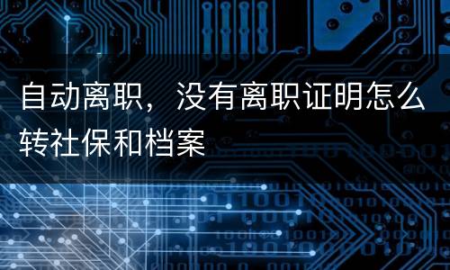 自动离职，没有离职证明怎么转社保和档案