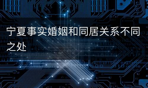 宁夏事实婚姻和同居关系不同之处